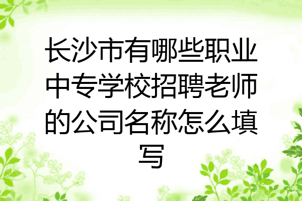 长沙市有哪些职业中专学校招聘老师的公司名称怎么填写