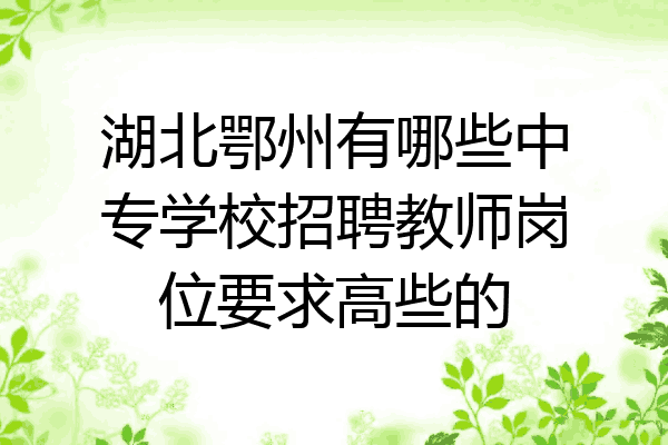 湖北鄂州有哪些中专学校招聘教师岗位要求高些的