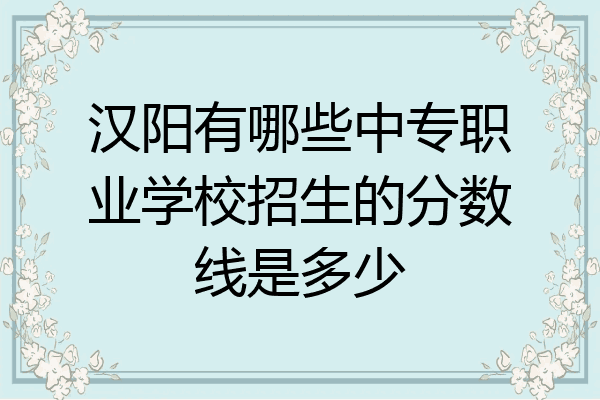 汉阳有哪些中专职业学校招生的分数线是多少