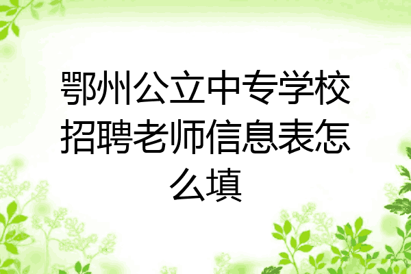 鄂州公立中专学校招聘老师信息表怎么填