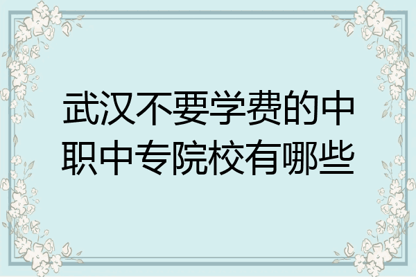 武汉不要学费的中职中专院校有哪些
