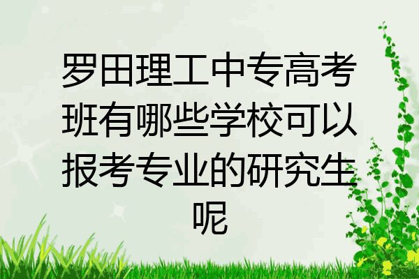 罗田理工中专高考班有哪些学校可以报考专业的研究生呢