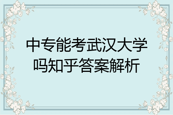 中专能考武汉大学吗知乎答案解析