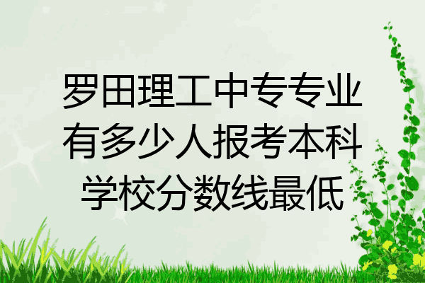 罗田理工中专专业有多少人报考本科学校分数线最低
