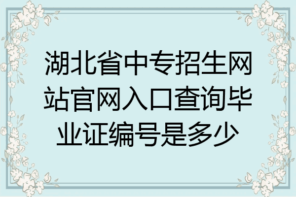 湖北省中专招生网站官网入口查询毕业证编号是多少