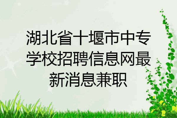 湖北省十堰市中专学校招聘信息网最新消息兼职