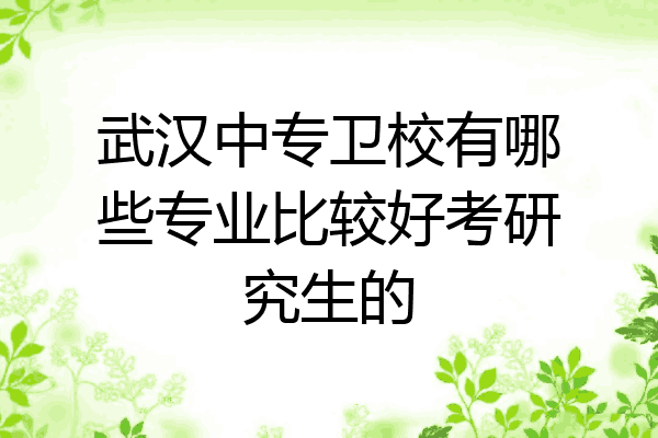 武汉中专卫校有哪些专业比较好考研究生的