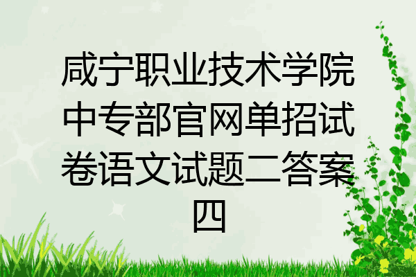 咸宁职业技术学院中专部官网单招试卷语文试题二答案四