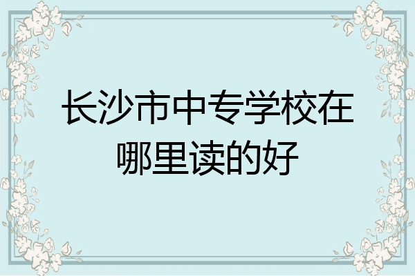长沙市中专学校在哪里读的好