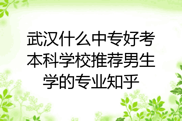 武汉什么中专好考本科学校推荐男生学的专业知乎