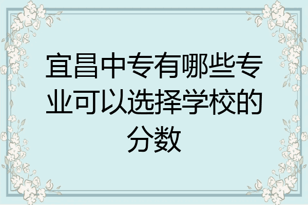 宜昌中专有哪些专业可以选择学校的分数