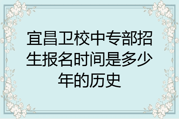 宜昌卫校中专部招生报名时间是多少年的历史
