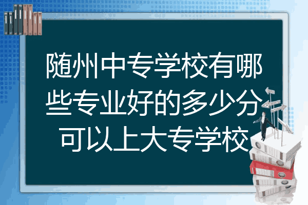 随州中专学校有哪些专业好的多少分可以上大专学校
