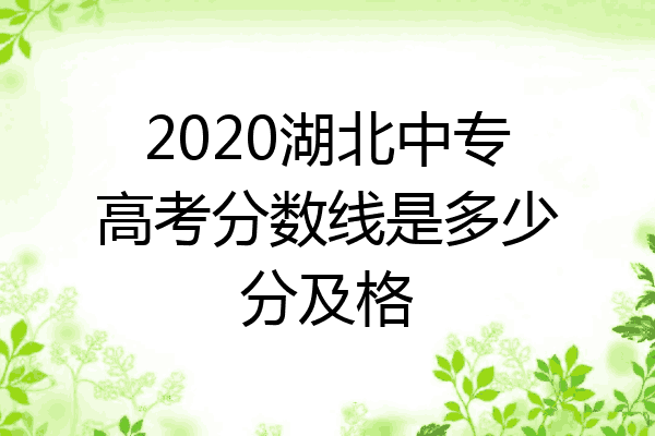2020湖北中专高考分数线是多少分及格