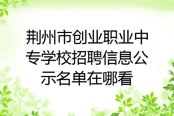 荆州市创业职业中专学校招聘信息公示名单在哪看
