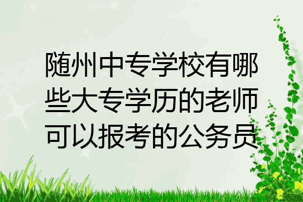 随州中专学校有哪些大专学历的老师可以报考的公务员