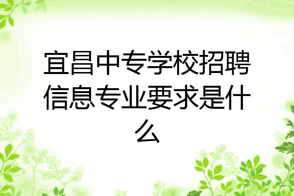 宜昌中专学校招聘信息专业要求是什么