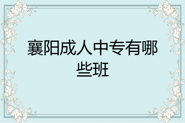 襄阳成人中专有哪些班