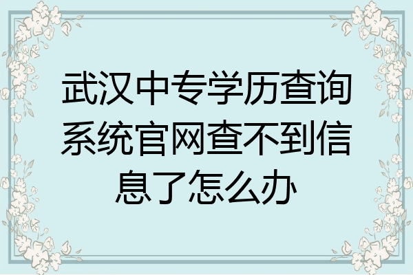 武汉中专学历查询系统官网查不到信息了怎么办