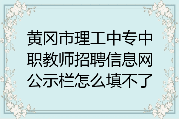 黄冈市理工中专中职教师招聘信息网公示栏怎么填不了