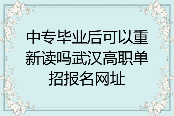 中专毕业后可以重新读吗武汉高职单招报名网址