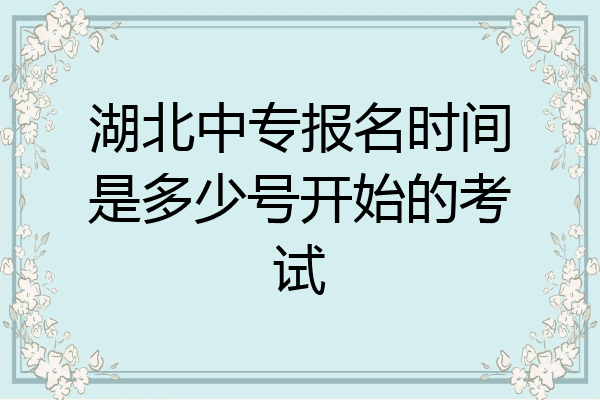 湖北中专报名时间是多少号开始的考试