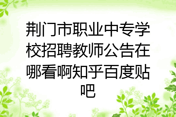 荆门市职业中专学校招聘教师公告在哪看啊知乎百度贴吧