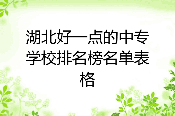 湖北好一点的中专学校排名榜名单表格