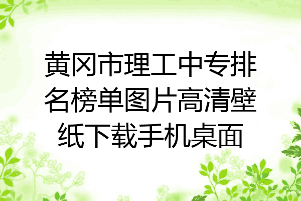 黄冈市理工中专排名榜单图片高清壁纸下载手机桌面