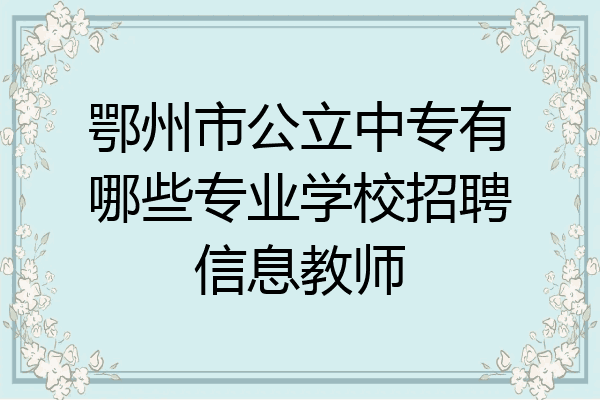 鄂州市公立中专有哪些专业学校招聘信息教师