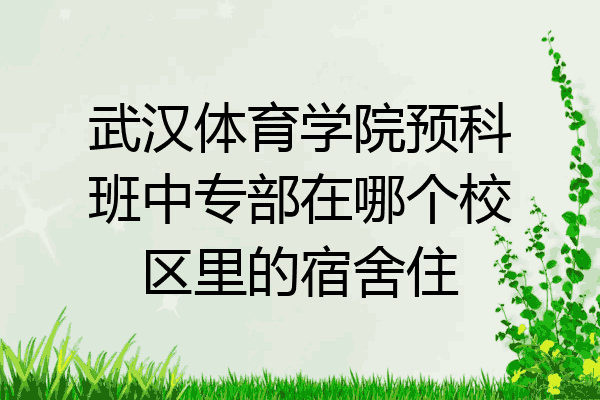 武汉体育学院预科班中专部在哪个校区里的宿舍住