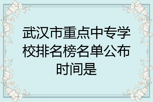 武汉市重点中专学校排名榜名单公布时间是