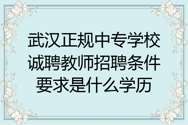 武汉正规中专学校诚聘教师招聘条件要求是什么学历