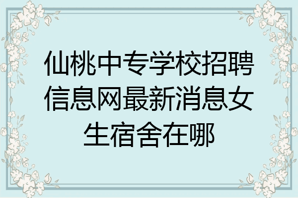 仙桃中专学校招聘信息网最新消息女生宿舍在哪