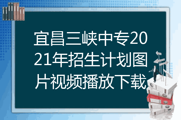 宜昌三峡中专2021年招生计划图片视频播放下载