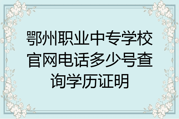鄂州职业中专学校官网电话多少号查询学历证明