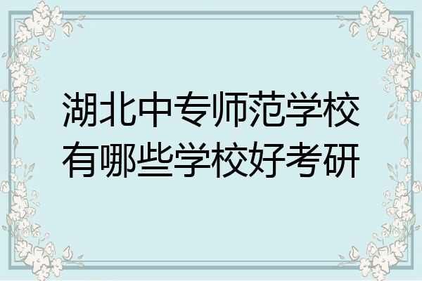 湖北中专师范学校有哪些学校好考研