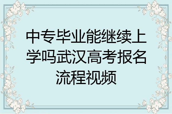 中专毕业能继续上学吗武汉高考报名流程视频