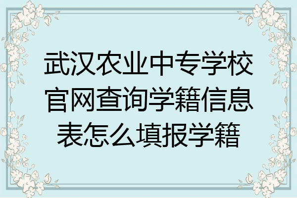 武汉农业中专学校官网查询学籍信息表怎么填报学籍