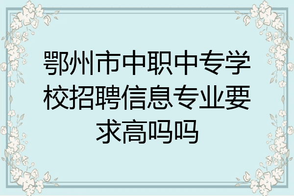 鄂州市中职中专学校招聘信息专业要求高吗吗