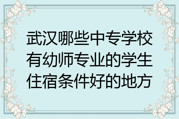 武汉哪些中专学校有幼师专业的学生住宿条件好的地方
