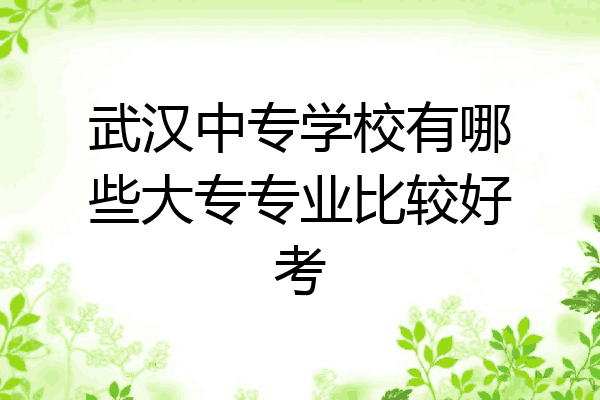 武汉中专学校有哪些大专专业比较好考