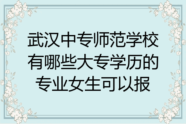 武汉中专师范学校有哪些大专学历的专业女生可以报
