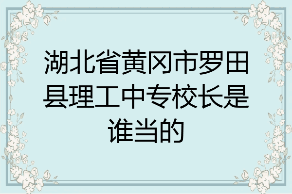 湖北省黄冈市罗田县理工中专校长是谁当的