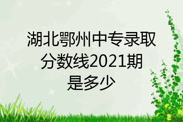 湖北鄂州中专录取分数线2021期是多少