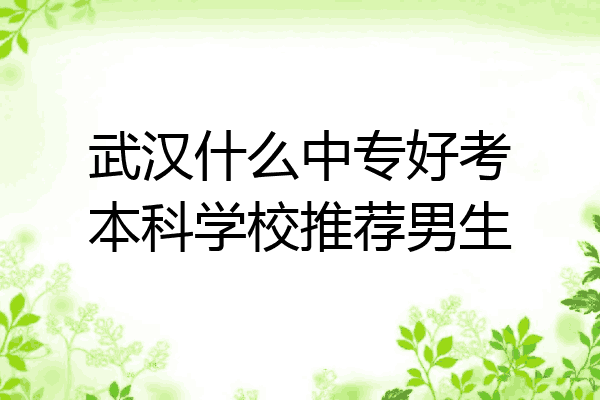 武汉什么中专好考本科学校推荐男生