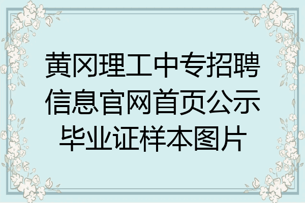 黄冈理工中专招聘信息官网首页公示毕业证样本图片