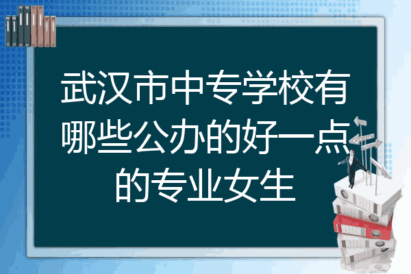 武汉市中专学校有哪些公办的好一点的专业女生