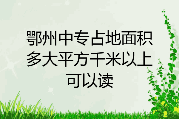 鄂州中专占地面积多大平方千米以上可以读
