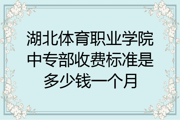 湖北体育职业学院中专部收费标准是多少钱一个月